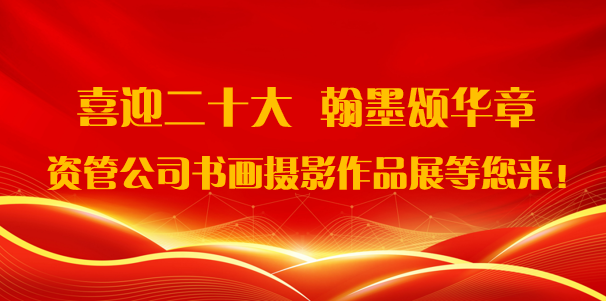 喜迎二十大·翰墨頌華章——資管公司書畫攝影作品展期待您的參與！